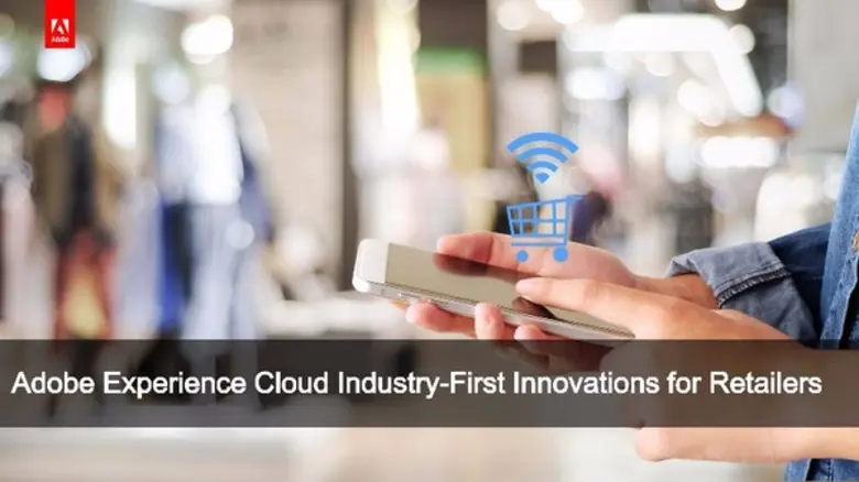 อะโดบีเผยโฉมนวัตกรรมที่แปลกใหม่สำหรับผู้ค้าปลีกใน Adobe Experience Cloud