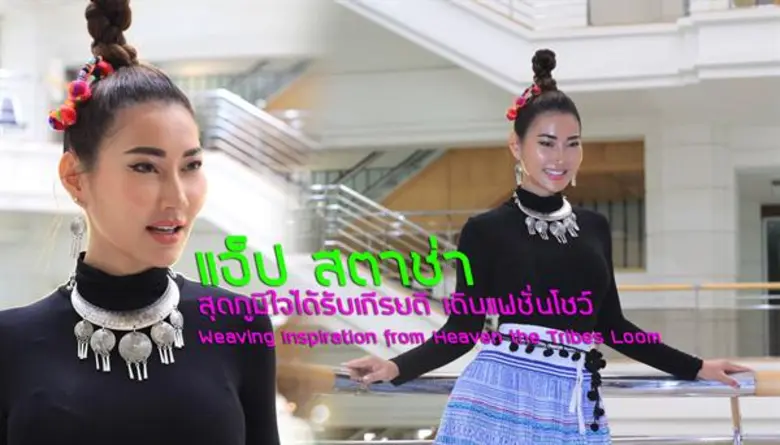 “แอ็ป สตาช่า” สุดภูมิใจได้รับเกีรยติ เดินแฟชั่นโชว์ Weaving Inspiration from Heaven the Tribes Loom