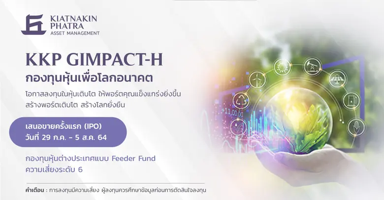 บลจ.เกียรตินาคินภัทรเปิดเสนอขายกองทุน KKP GIMPACT-H เน้นลงทุนในหุ้นของกิจการทั่วโลกที่สร้างผลกระทบเชิงบวกให้กับสังคมและสิ่งแวดล้อม