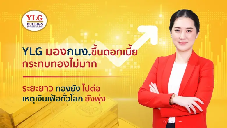 วายแอลจีชี้ กนง.ส่งสัญญาณขึ้นดอกเบี้ย ไม่...