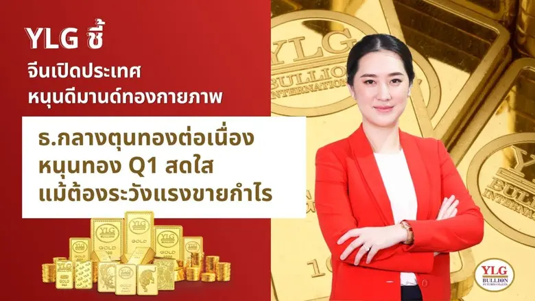 วายแอลจีชี้จีนเปิดประเทศหนุนตลาดทองคำกายภ...